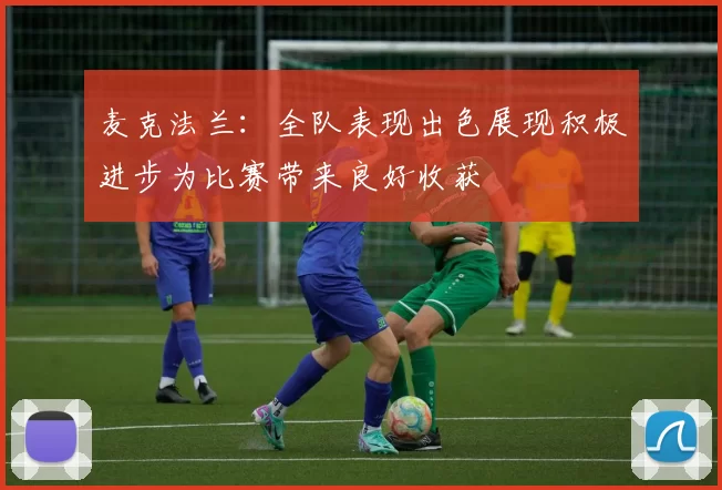 麦克法兰：全队表现出色展现积极进步为比赛带来良好收获