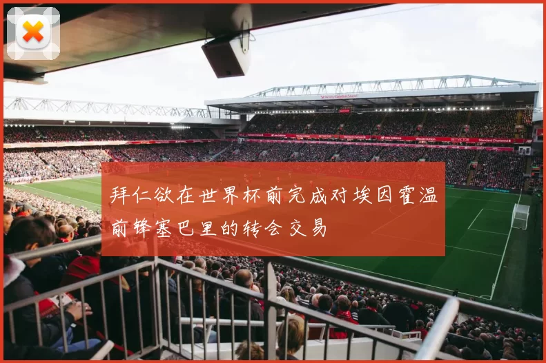 拜仁欲在世界杯前完成对埃因霍温前锋塞巴里的转会交易