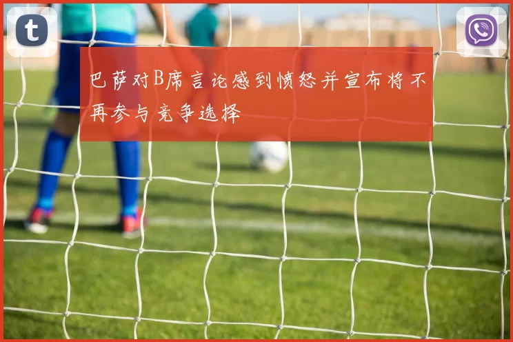 巴萨对B席言论感到愤怒并宣布将不再参与竞争选择