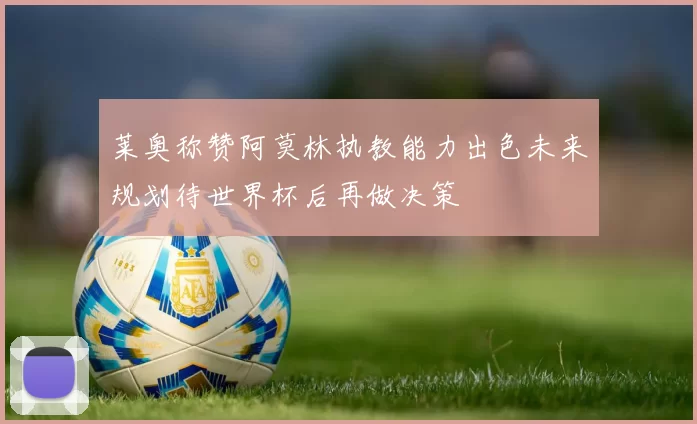 莱奥称赞阿莫林执教能力出色未来规划待世界杯后再做决策