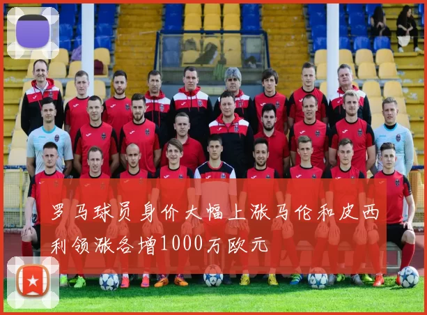 罗马球员身价大幅上涨马伦和皮西利领涨各增1000万欧元